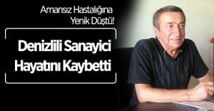 Denizlili İş Adamı Amansız Hastalığa Yenik Düştü!