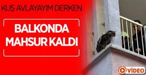 Kuş avlayayım derken balkonda mahsur kaldı