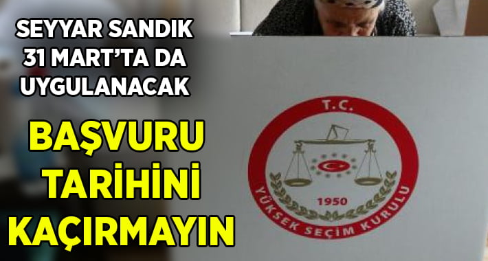 Seyyar Sandık Uygulaması 31 Mart Seçimlerinde de Olacak