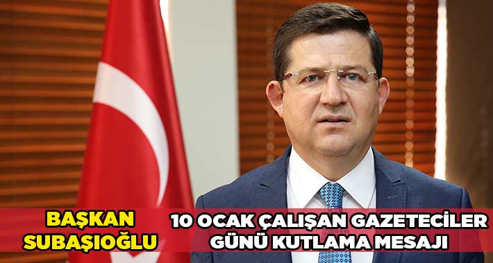 Başkan Subaşıoğlu 10 Ocak Çalışan Gazeteciler Günü Mesajı