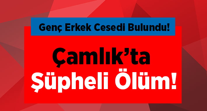 Çamlık’ta Şüpheli Ölüm!