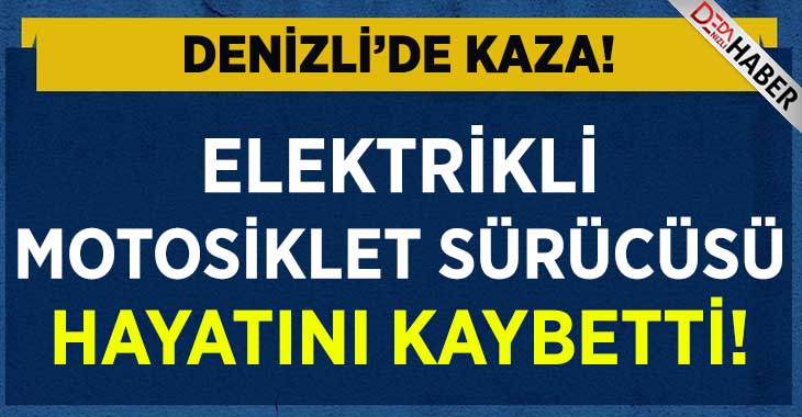 Denizli’de Kaza.. Elektrikli Motosiklet Sürücüsü Hayatını Kaybetti!