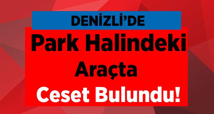 Denizli’de Park Halindeki Araçta Ceset Bulundu