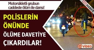 Polislerin Önünde Ölüme Davetiye Çıkardılar!