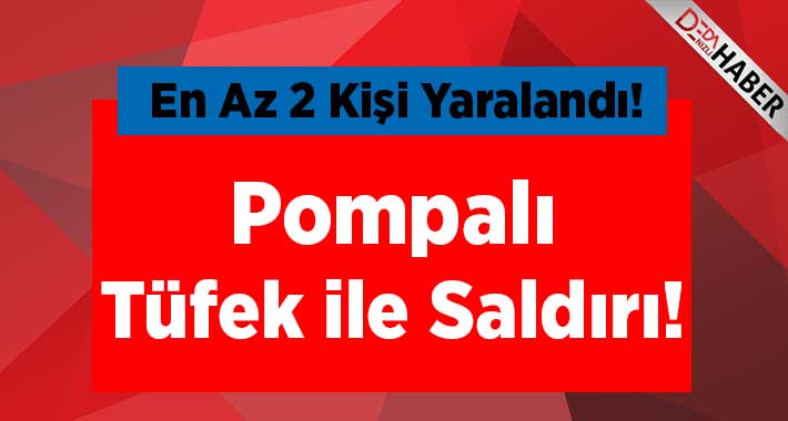 5 Kişiye Pompalı ile Saldırdı! En Az 2 Yaralı!