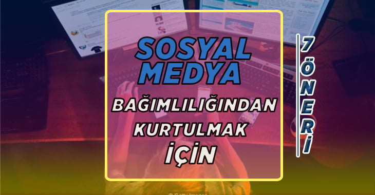 Sosyal Medya Bağımlılığından Kurtulmak İçin 7 Öneri