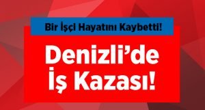 Denizli’de İş Kazası! 1 İşçi Hayatını Kaybetti!