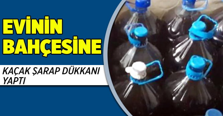 Evinin bahçesini kaçak şarap dükkanı yaptı