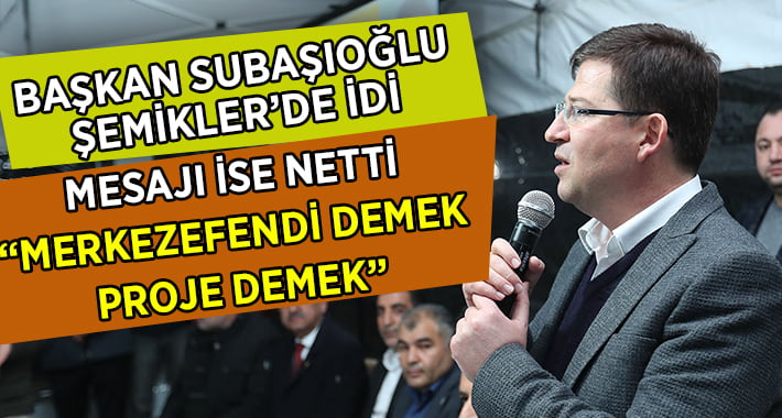 Subaşıoğlu:”Merkezefendi Demek, Proje Demek”