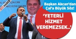 Akcan’dan Çal’a Büyük Söz: Yeterli Hizmeti Vermezsek..