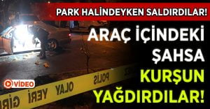 Araç İçindeki Şahsa Kurşun Yağdırıp Kaçtılar!