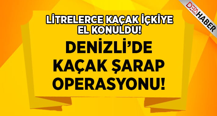 Denizli’de Kaçak Şarap Operasyonu!