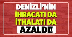 Denizli’nin İhracatı da İthalatı da Azaldı!