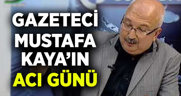 Gazeteci Mustafa Kaya’nın Acı Günü