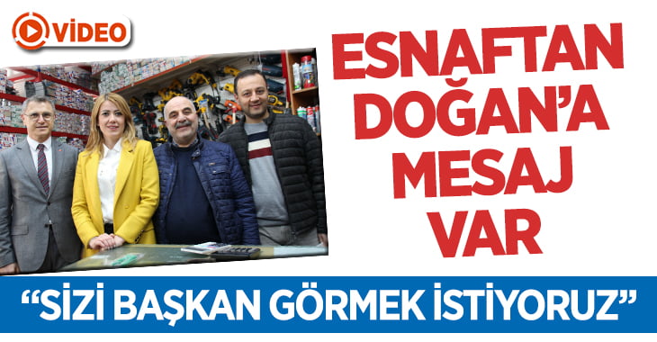 Esnaf’tan Doğan’a,”Sizi Başkan Görmek İstiyoruz”