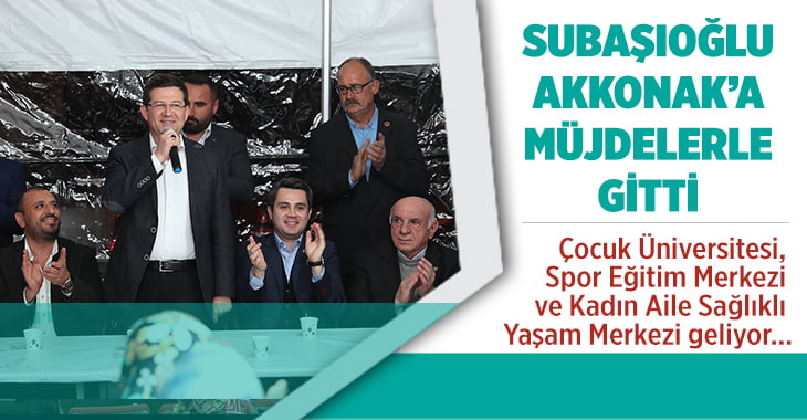 Şubaşıoğlu’ndan Akkonak’a Müjdeler