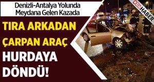 Tıra Arkadan Çarpan Araç Hurdaya Döndü!