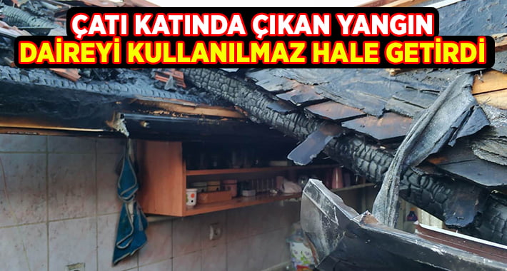 Çatı katı daire yanarak kullanılamaz hale geldi