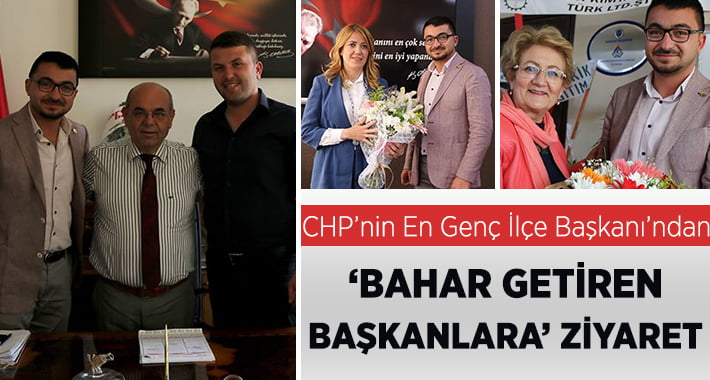 CHP’nin En Genç İlçe Başkanı’ndan ‘Bahar Getiren Başkanlara’ Ziyaret