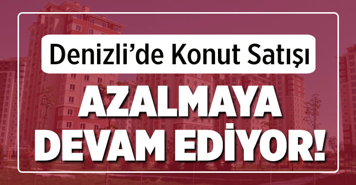 Denizli’de Konut Satışı Azalmaya Devam Ediyor!