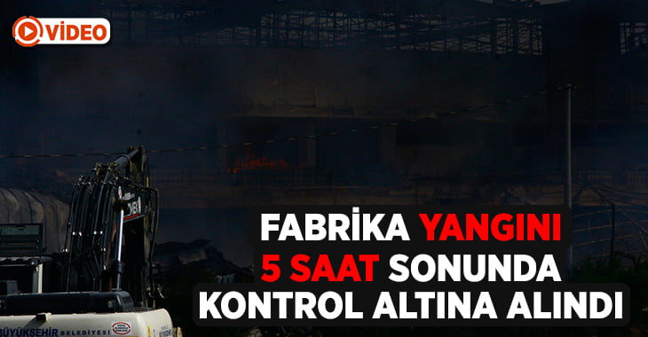 Yangın çıkan fabrikada alevler 5 saatin sonunda kontrol altına alındı