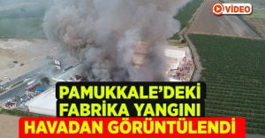 Pamukkale’deki Fabrika Yangını Havadan Görüntülendi