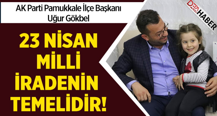 AK Parti Pamukkale İlçe Başkanı Uğur Gökbel:”23 Nisan Milli İradenin Temelidir”