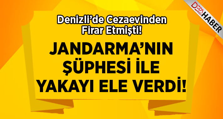 Denizli’de Cezaevinden Kaçmıştı..Yakayı Ele Verdi!