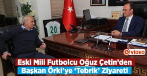 Eski Milli Futbolcu Oğuz Çetin’den Başkan Örki’ye Tebrik Ziyareti!