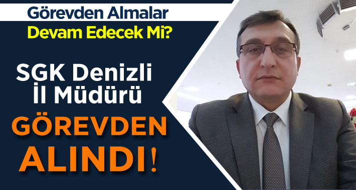 SGK Denizli İl Müdürü Görevden Alındı!