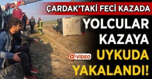 Çardak’ta Yolcular Kazaya Uyudukları Esnada Yakalandı!