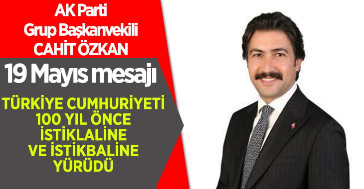 AK Parti Grup Başkanvekili Cahit Özkan’dan 19 Mayıs Mesajı