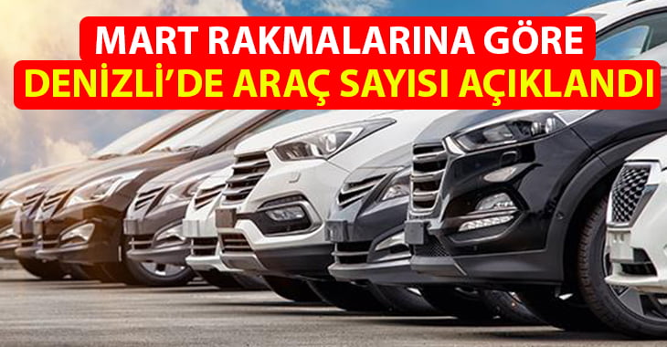 Denizli’deki araç sayısı mart ayı itibari ile 406 bin 597’ye ulaştı