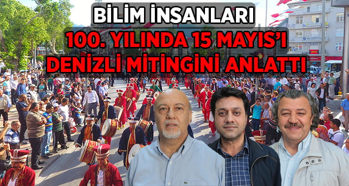 100. yılında 15 Mayıs Denizli Mitingi ile Anlattılar