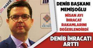 DENİB Başkanı Memioğlu, Nisan Ayı İhracat Rakamlarını Değerlendirdi