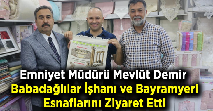 Emniyet Müdürü Mevlüt DEMİR Babadağlılar İşhanı ve Bayramyeri Esnaflarını Ziyaret Etti