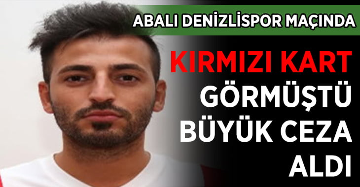 Abalı Denizlispor Maçı Sonrası Kırmızı Kart Görüştü, Büyük Ceza