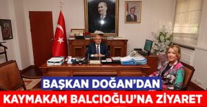 Başkan Doğan’dan, Kaymakam Balcıoğlu’na Ziyaret