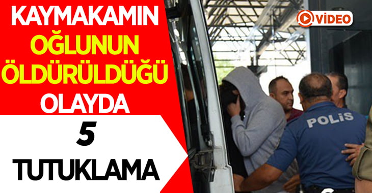 Kaymakamın oğlunun öldürüldüğü olayda 5 kişi tutuklandı