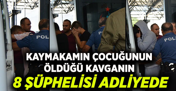 Kaymakamını oğlunun öldüğü kavganın 8 şüphelisi adliyede