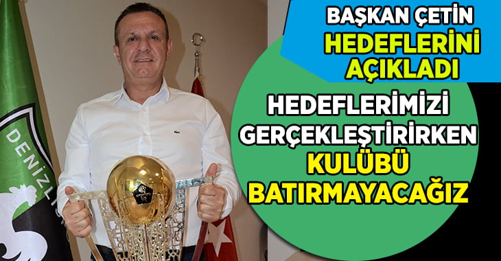 Denizlispor Başkanı Çetin Hedeflerini Anlattı