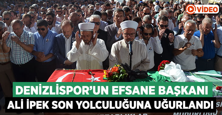 Efsane başkan Ali İpek son yolculuğuna uğurlandı!