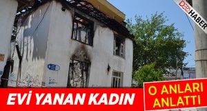 Evi yanan kadın o anları anlattı