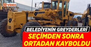 Belediyenin greyderleri ortadan kayboldu