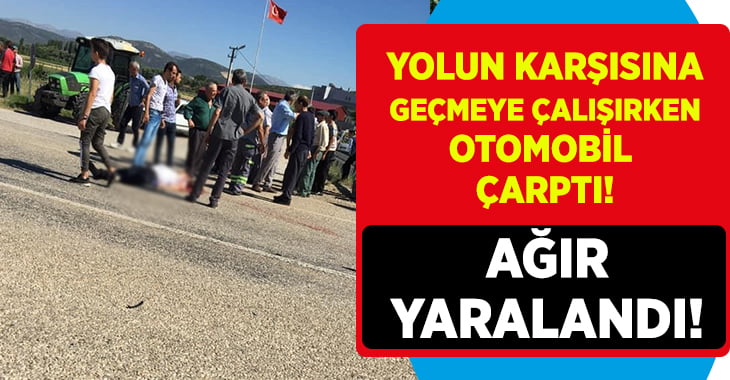 Yolun karşısına geçerken otomobil çarpan yaya ağır yaralandı