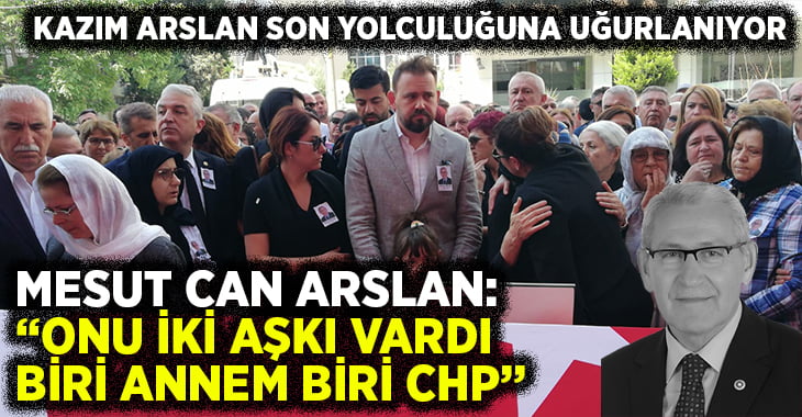 Kazım Arslan Son Yolculuğuna Uğurlanıyor.. CHP İl Binasında Tören Düzenlendi