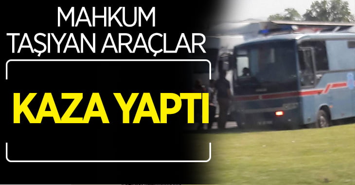 Mahkum taşıyan araçları kaza yaptı