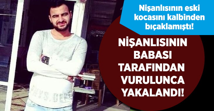 Cinayet zanlısı nişanlısının babası tarafından vurulunca yakalandı!