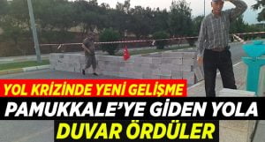 Pamukkale’ye giden yolu briketle duvar örüp trafiğe kapattılar