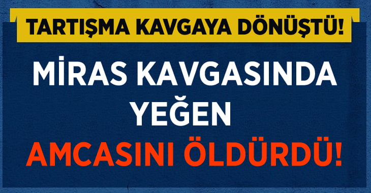 Miras Kavgasında Yeğen Amcasını Öldürdü!